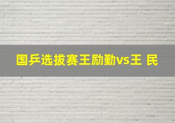 国乒选拔赛王励勤vs王 民